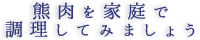 熊肉を家庭で調理してみましょう